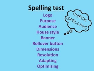 Spelling test
Logo
Purpose
Audience
House style
Banner
Rollover button
Dimensions
Resolution
Adapting
Optimising
 