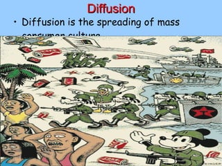 Diffusion Diffusion is the spreading of mass consumer culture 