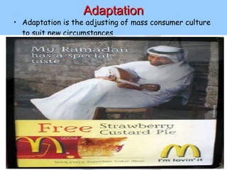 Adaptation Adaptation is the adjusting of mass consumer culture to suit new circumstances 