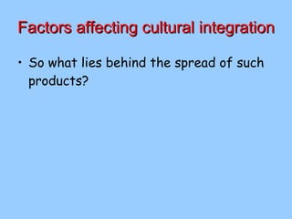 Factors affecting cultural integration So what lies behind the spread of such products? 