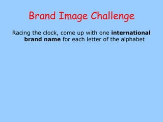 Brand Image Challenge Racing the clock, come up with one  international brand name  for each letter of the alphabet 