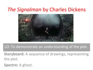 The Signalman by Charles Dickens
Storyboard: A sequence of drawings, representing
the plot.
Spectre: A ghost.
LO: To demonstrate an understanding of the plot.
 