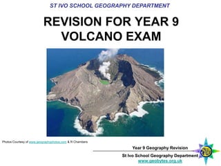 ST IVO SCHOOL GEOGRAPHY DEPARTMENT REVISION FOR YEAR 9 VOLCANO EXAM Photos Courtesy of www.geographyphotos.com & R Chambers 