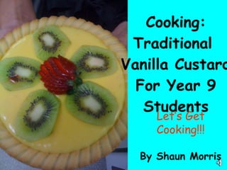Cooking: Traditional  Vanilla Custard For Year 9 Students By Shaun Morris Let’s Get Cooking!!! 