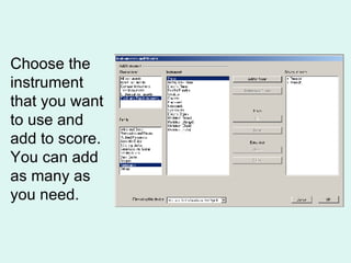 Choose the instrument that you want to use and add to score. You can add as many as you need. 