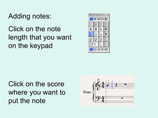 Adding notes: Click on the note length that you want on the keypad Click on the score where you want to put the note 