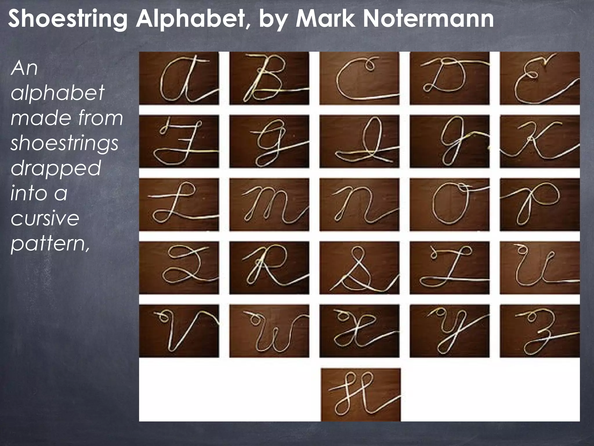 Shoestring Alphabet, by Mark Notermann
An
alphabet
made from
shoestrings
drapped
into a
cursive
pattern,
 