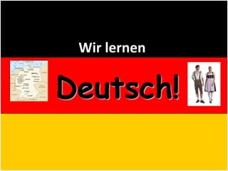 Deutsch!
Wir lernen
 
