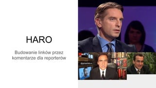 HARO
Budowanie linków przez
komentarze dla reporterów
 