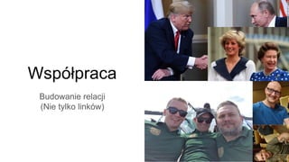 Współpraca
Budowanie relacji
(Nie tylko linków)
 