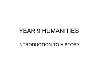 YEAR 9 HUMANITIES INTRODUCTION TO HISTORY 