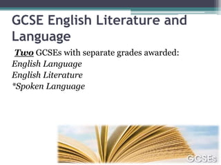 GCSE English Literature and
Language
Two GCSEs with separate grades awarded:
English Language
English Literature
*Spoken Language
 