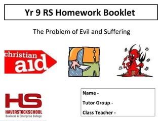 Yr 9 RS Homework Booklet  The Problem of Evil and Suffering Name -  Tutor Group -  Class Teacher -  