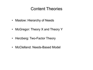 Content Theories
• Maslow: Hierarchy of Needs
• McGregor: Theory X and Theory Y
• Herzberg: Two-Factor Theory
• McClelland: Needs-Based Model
 