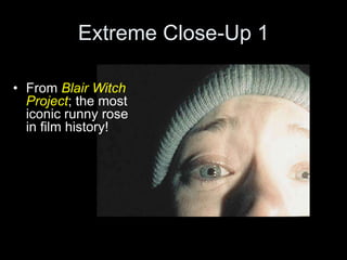 Extreme Close-Up 1
• From Blair Witch
Project; the most
iconic runny rose
in film history!
 