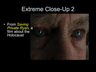 Extreme Close-Up 2
• From Saving
Private Ryan, a
film about the
Holocaust
 