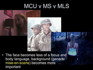 MCU v MS v MLS
• The face becomes less of a focus and
body language, background (general
mise-en-scene) becomes more
important
 