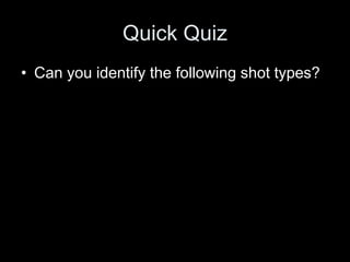 Quick Quiz
• Can you identify the following shot types?
 