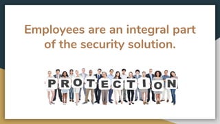 Employees are an integral part
of the security solution.
 