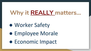 Why it REALLY matters...
● Worker Safety
● Employee Morale
● Economic Impact
 