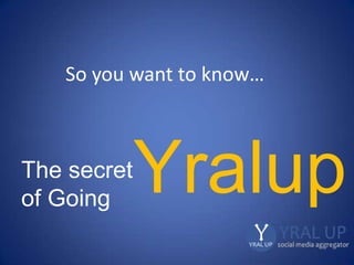So you want to know…
The secret
of Going
Yralup
 