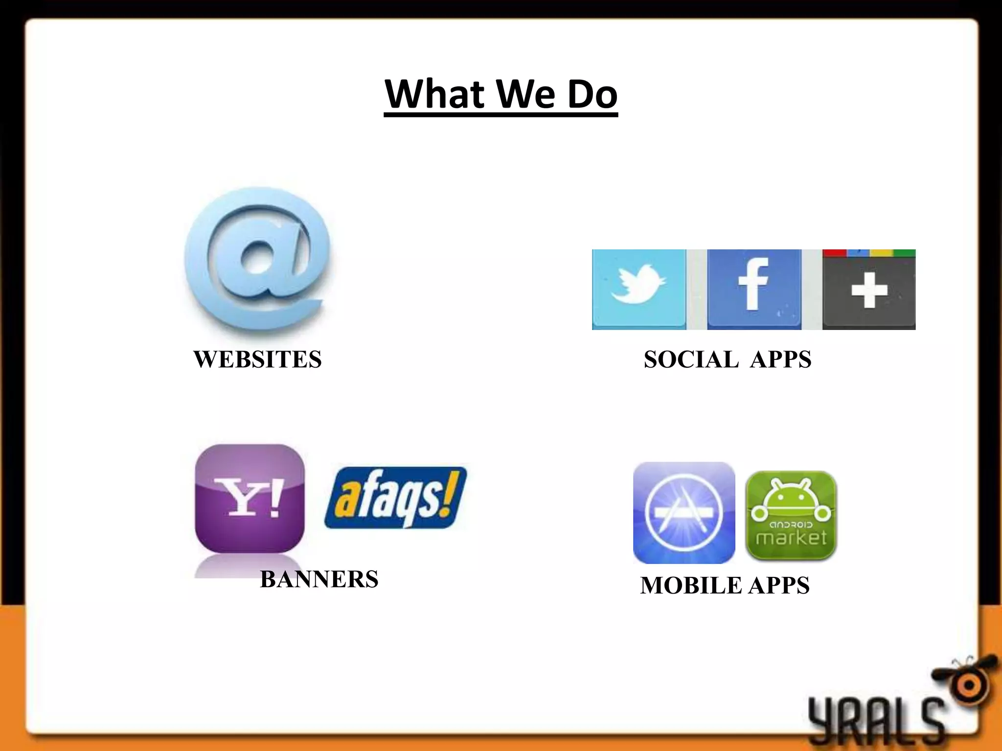 What We Do




WEBSITES                   SOCIAL APPS




    BANNERS                MOBILE APPS
 
