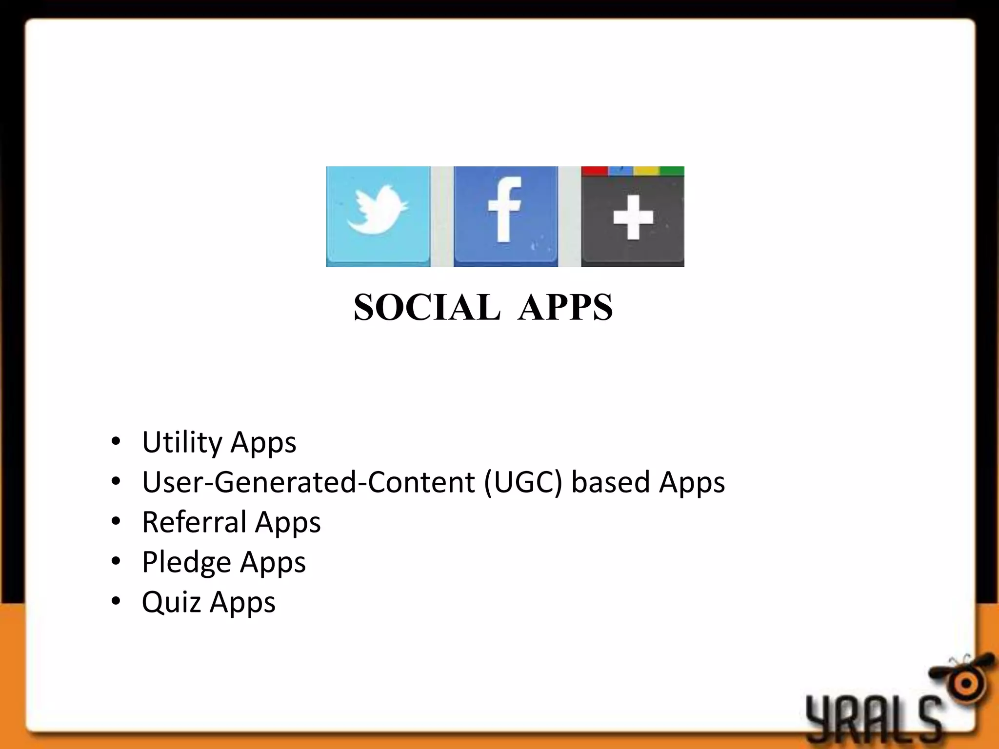 SOCIAL APPS


•   Utility Apps
•   User-Generated-Content (UGC) based Apps
•   Referral Apps
•   Pledge Apps
•   Quiz Apps
 
