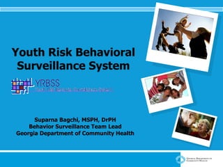 Youth Risk Behavioral Surveillance System Suparna Bagchi, MSPH, DrPH Behavior Surveillance Team Lead Georgia Department of Community Health 
