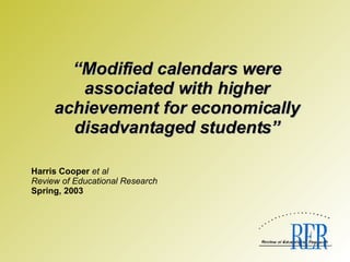 “ Modified calendars were associated with higher achievement for economically disadvantaged students”   Harris Cooper  et al Review of Educational Research Spring, 2003 