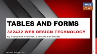TABLES AND FORMS
322432 WEB DESIGN TECHNOLOGY
By Yaowaluck Promdee, Sumonta Kasemvilas
1
WDS
CS KKU
Web Design Technology | 2015
 