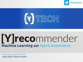 1
#yTechParis
Machine Learning sur hybris
ecommerce
[Y]recommender
Présenté par Yawo KPOTUFE
Hybris expert / Solution architect
 