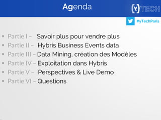 3
#yTechParis
 Partie I – Savoir plus pour vendre plus
 Partie II – Hybris Business Events data
 Partie III – Data Mining, création des Modèles
 Partie IV – Exploitation dans Hybris
 Partie V – Perspectives & Live Demo
 Partie VI – Questions
Agenda
 