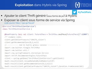 34
#yTechParis
 Ajouter le client Thrift généré (sous forme de jar) à Hybris
 Exposer le client sous forme de service via Spring
code source: https://goo.gl/6acykF
Exploitation dans Hybris via Spring
 