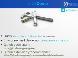 36
#yTechParis
 Outils: Hybris, Spark 1.5, Hbase, Bash (ou powershell)
 Environnement de démo : Ubuntu, Hybris 5.7, scala 2.11
 Github code spark:
 Github extension yrecommender:
Live Demo
 