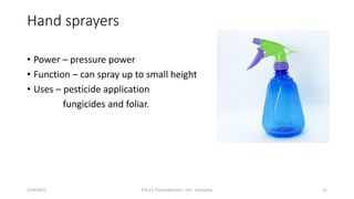 Hand sprayers
• Power – pressure power
• Function – can spray up to small height
• Uses – pesticide application
fungicides and foliar.
2/24/2022 P.A.S.S. Pushpakumara | ATI - Gampaha 21
 