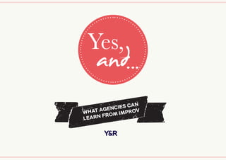 a
Yes,
and...
WHAT AGENCIES CAN
LEARN FROM IMPROV
 