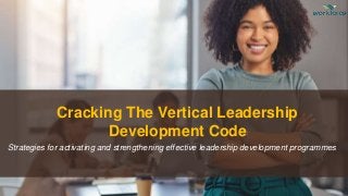 Cracking The Vertical Leadership
Development Code
Strategies for activating and strengthening effective leadership development programmes
 
