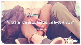 Juhana Hietala
Yrittäjän big data: huttua vai hyötytietoa?
 