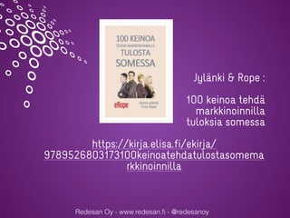Redesan Oy - www.redesan.ﬁ - @redesanoy
Jylänki & Rope :
100 keinoa tehdä
markkinoinnilla
tuloksia somessa
https://kirja.e...