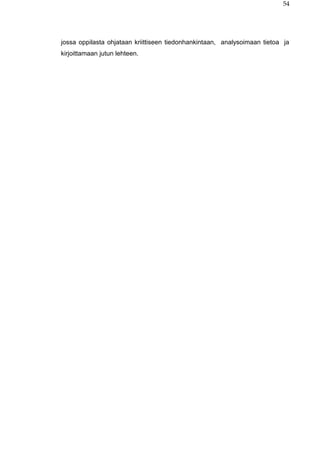 54
jossa oppilasta ohjataan kriittiseen tiedonhankintaan, analysoimaan tietoa ja
kirjoittamaan jutun lehteen.
 