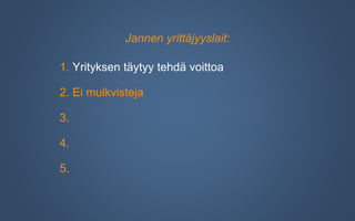 Jannen yrittäjyyslait:
1. Yrityksen täytyy tehdä voittoa
2. Ei mulkvisteja
3.
4.
5.
 