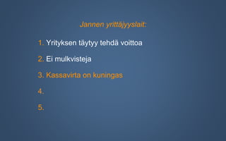 Jannen yrittäjyyslait:
1. Yrityksen täytyy tehdä voittoa
2. Ei mulkvisteja
3. Kassavirta on kuningas
4.
5.
 