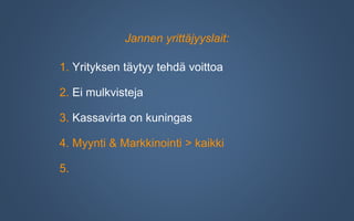 Jannen yrittäjyyslait:
1. Yrityksen täytyy tehdä voittoa
2. Ei mulkvisteja
3. Kassavirta on kuningas
4. Myynti & Markkinointi > kaikki
5.
 