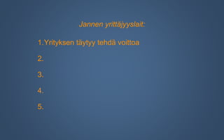 Jannen yrittäjyyslait:
1.
2.
3.
4.
5.
Yrityksen täytyy tehdä voittoa
 