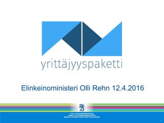 Elinkeinoministeri Olli Rehn 12.4.2016
1
 
