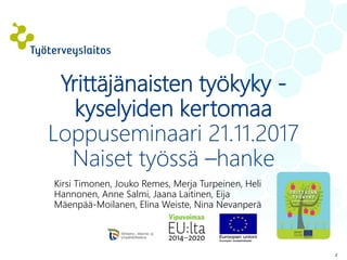 2
Yrittäjänaisten työkyky -
kyselyiden kertomaa
Loppuseminaari 21.11.2017
Naiset työssä –hanke
Kirsi Timonen, Jouko Remes, Merja Turpeinen, Heli
Hannonen, Anne Salmi, Jaana Laitinen, Eija
Mäenpää-Moilanen, Elina Weiste, Nina Nevanperä
 