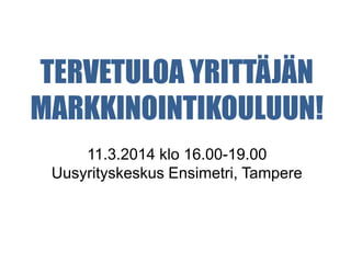 TERVETULOA YRITTÄJÄN
MARKKINOINTIKOULUUN!
11.3.2014 klo 16.00-19.00
Uusyrityskeskus Ensimetri, Tampere
 
