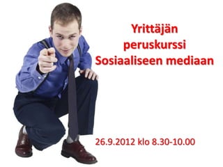 Yrittäjän
     peruskurssi
Sosiaaliseen mediaan




26.9.2012 klo 8.30-10.00
 