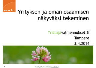 Kinda Oy | Pauliina Mäkelä | www.kinda.fi
Yrityksen ja oman osaamisen
näkyväksi tekeminen
Yrittäjävalmennukset.fi
Tampere
3.4.2014
1
 