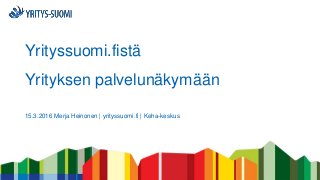 Yrityssuomi.fistä
Yrityksen palvelunäkymään
15.3.2016 Merja Heinonen | yrityssuomi.fi | Keha-keskus
 